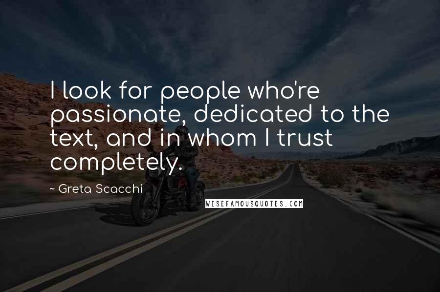 Greta Scacchi Quotes: I look for people who're passionate, dedicated to the text, and in whom I trust completely.