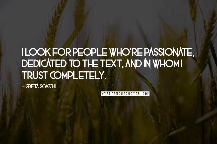 Greta Scacchi Quotes: I look for people who're passionate, dedicated to the text, and in whom I trust completely.