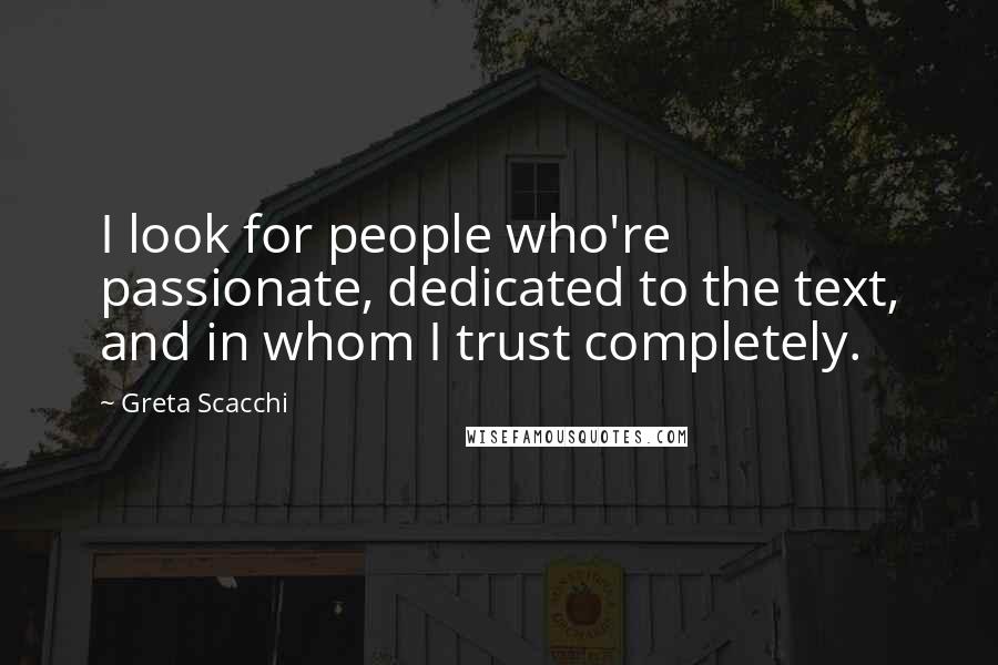 Greta Scacchi Quotes: I look for people who're passionate, dedicated to the text, and in whom I trust completely.