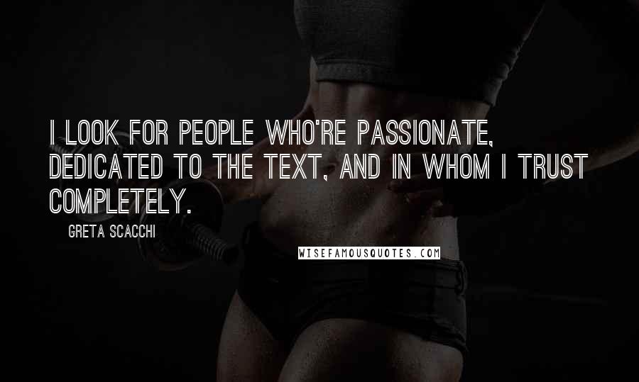Greta Scacchi Quotes: I look for people who're passionate, dedicated to the text, and in whom I trust completely.