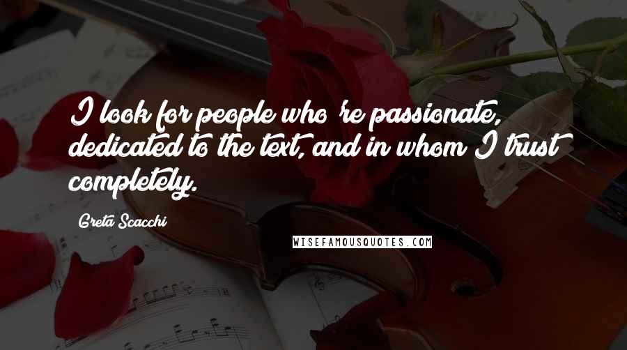 Greta Scacchi Quotes: I look for people who're passionate, dedicated to the text, and in whom I trust completely.