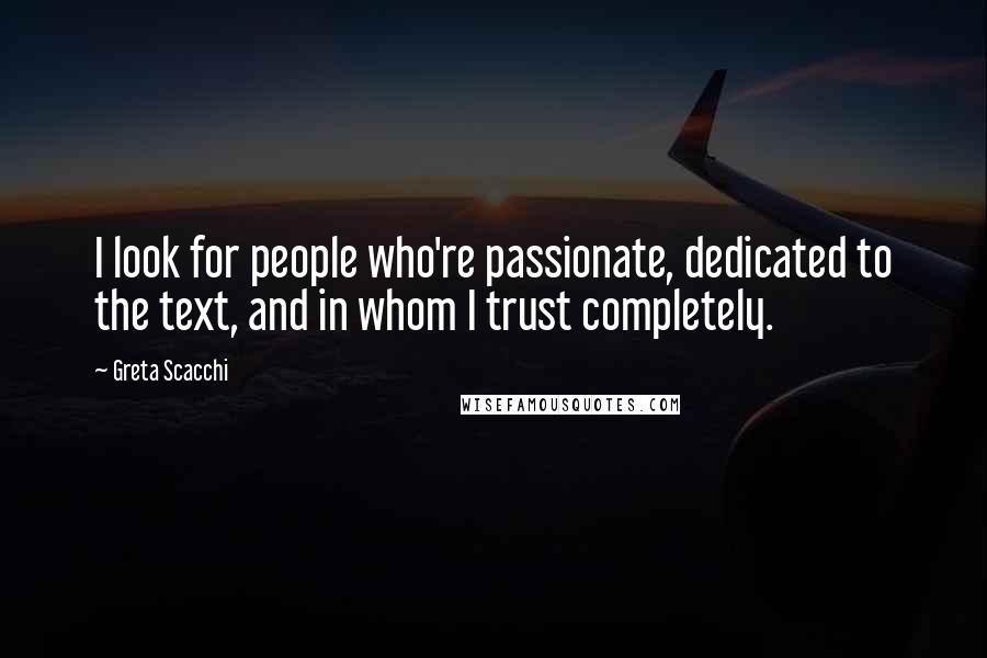 Greta Scacchi Quotes: I look for people who're passionate, dedicated to the text, and in whom I trust completely.