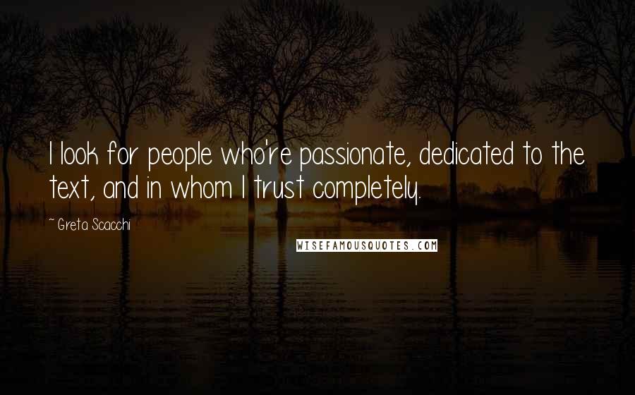 Greta Scacchi Quotes: I look for people who're passionate, dedicated to the text, and in whom I trust completely.