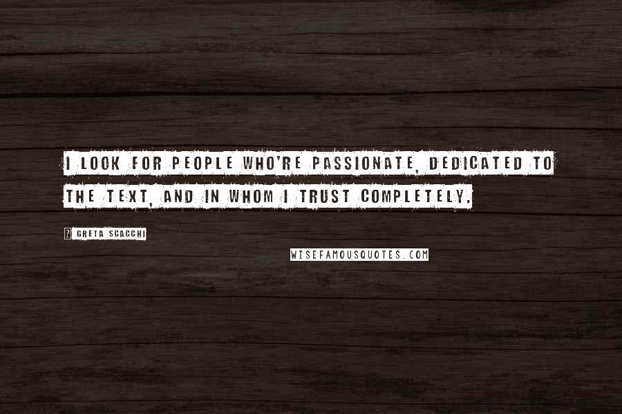 Greta Scacchi Quotes: I look for people who're passionate, dedicated to the text, and in whom I trust completely.
