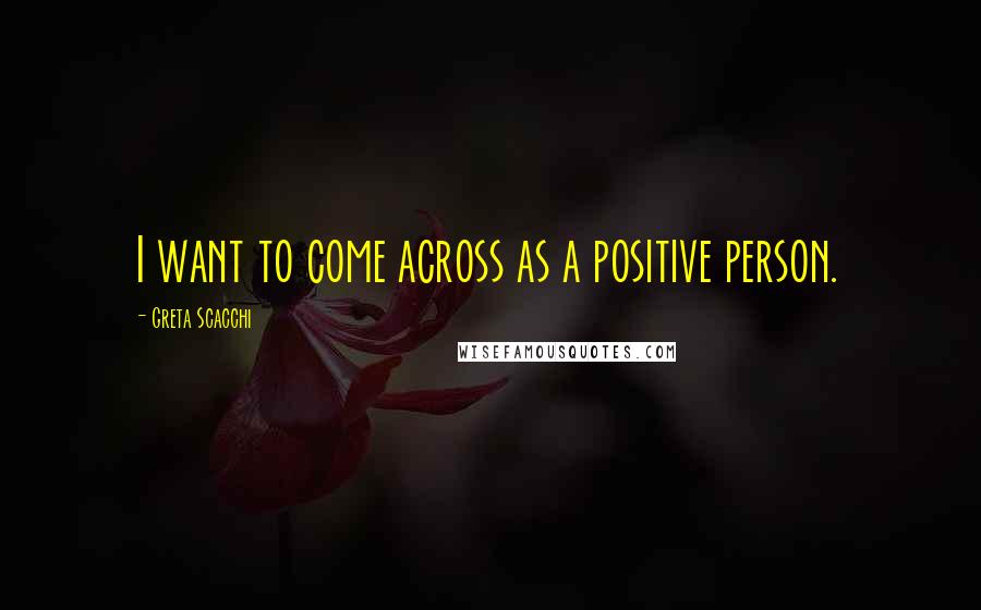 Greta Scacchi Quotes: I want to come across as a positive person.
