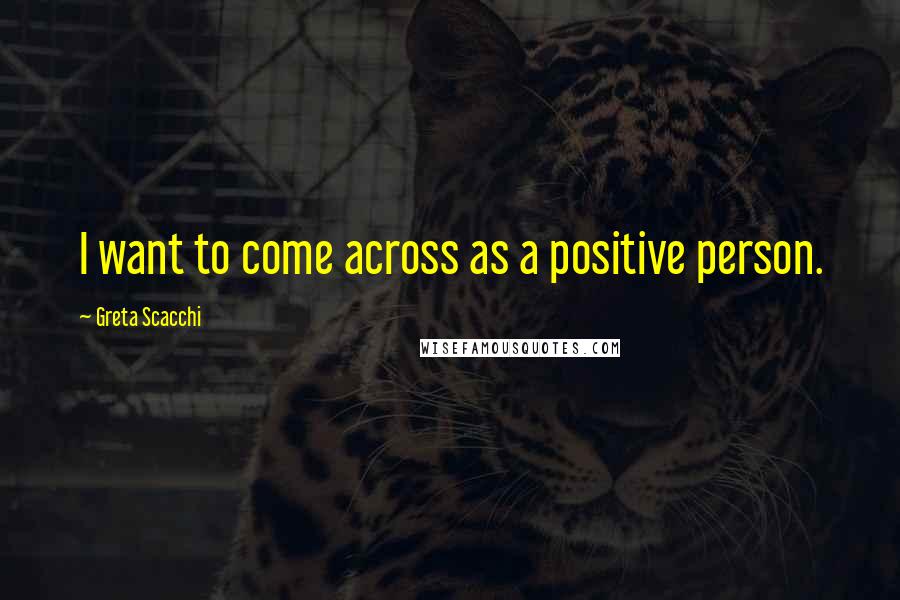 Greta Scacchi Quotes: I want to come across as a positive person.