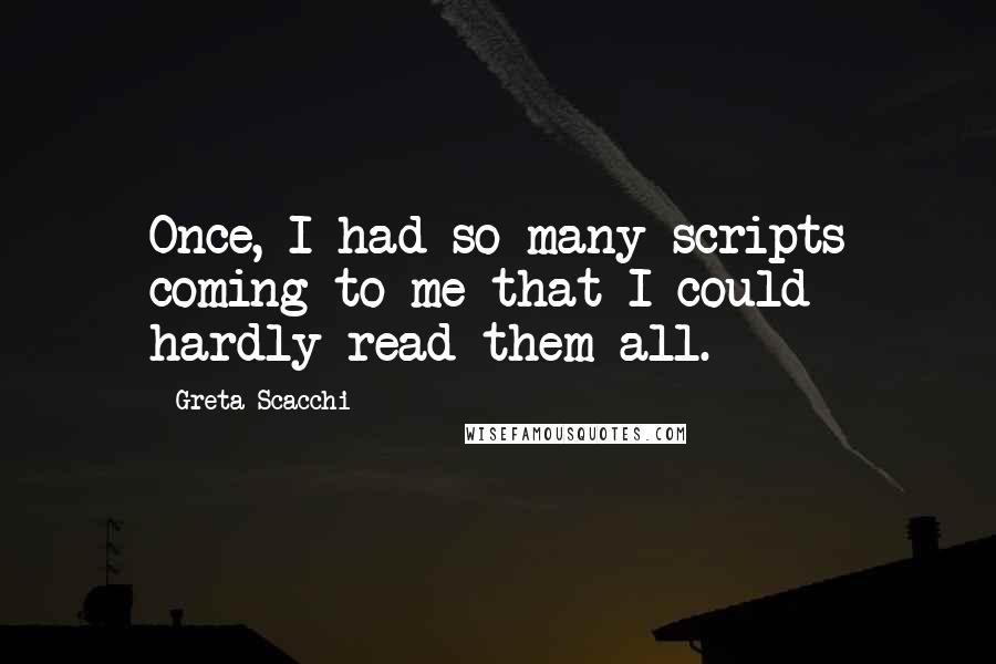 Greta Scacchi Quotes: Once, I had so many scripts coming to me that I could hardly read them all.