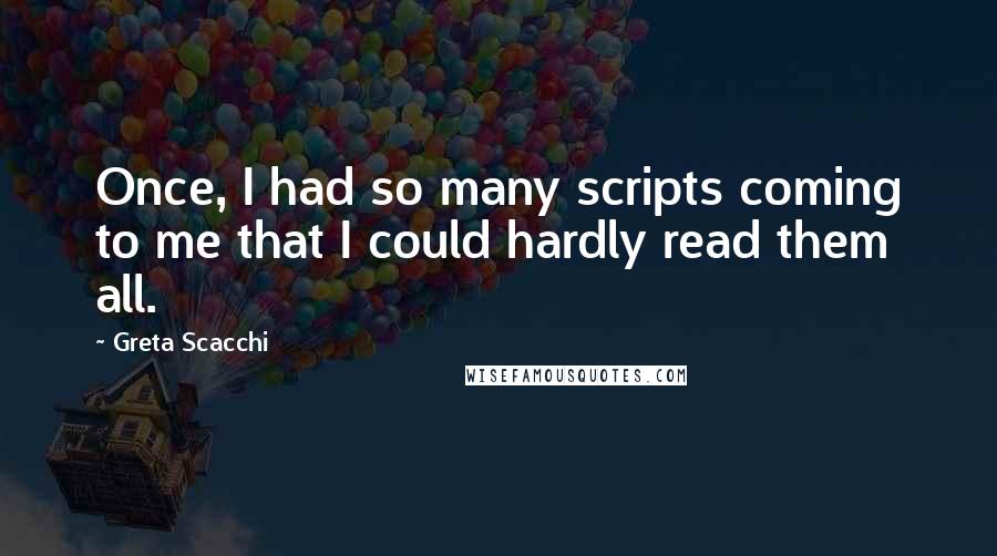 Greta Scacchi Quotes: Once, I had so many scripts coming to me that I could hardly read them all.