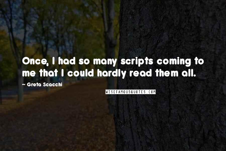 Greta Scacchi Quotes: Once, I had so many scripts coming to me that I could hardly read them all.