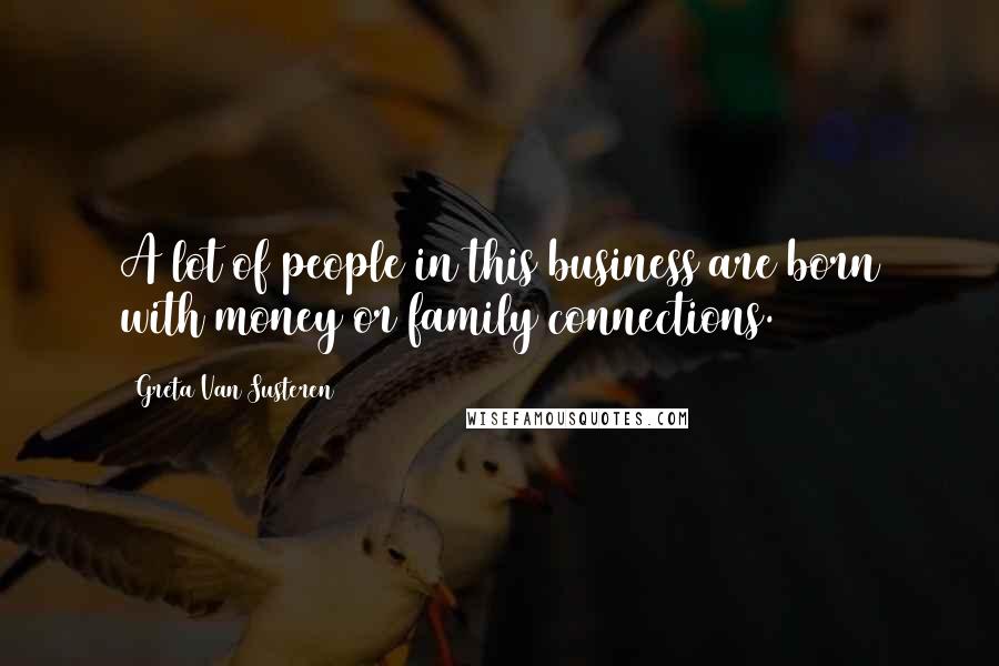 Greta Van Susteren Quotes: A lot of people in this business are born with money or family connections.