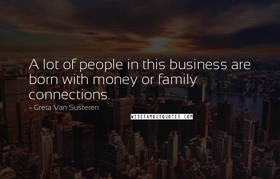 Greta Van Susteren Quotes: A lot of people in this business are born with money or family connections.