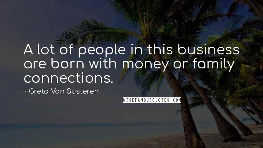 Greta Van Susteren Quotes: A lot of people in this business are born with money or family connections.