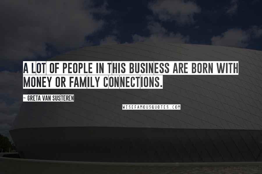 Greta Van Susteren Quotes: A lot of people in this business are born with money or family connections.