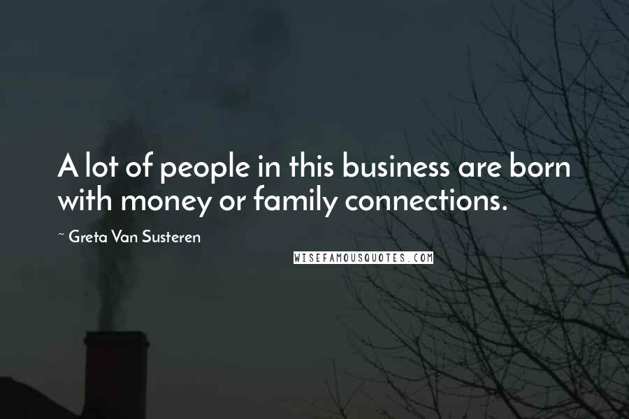 Greta Van Susteren Quotes: A lot of people in this business are born with money or family connections.