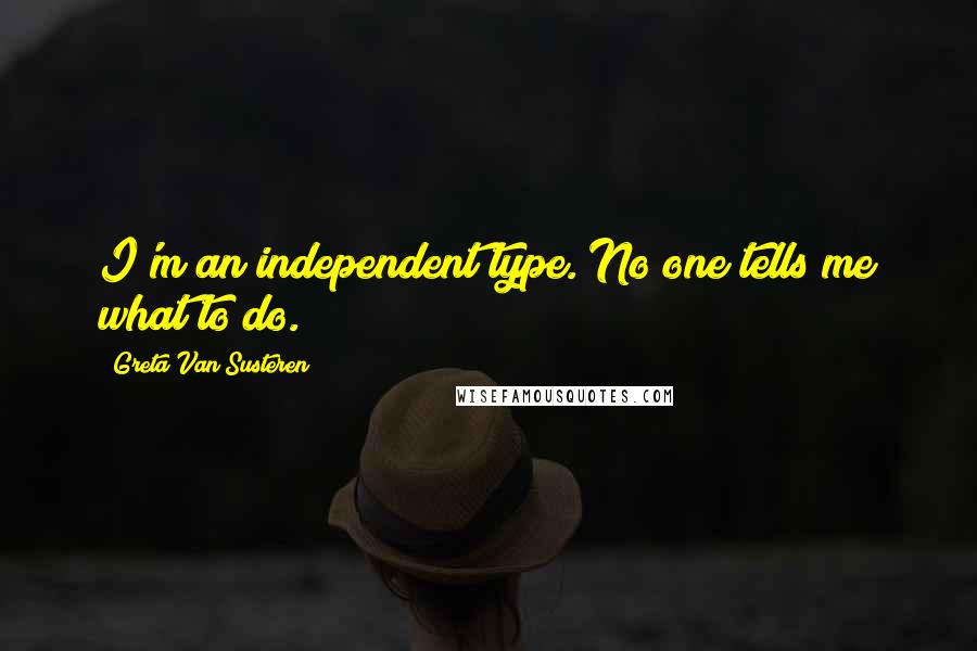 Greta Van Susteren Quotes: I'm an independent type. No one tells me what to do.