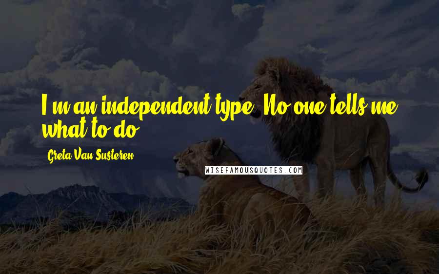 Greta Van Susteren Quotes: I'm an independent type. No one tells me what to do.