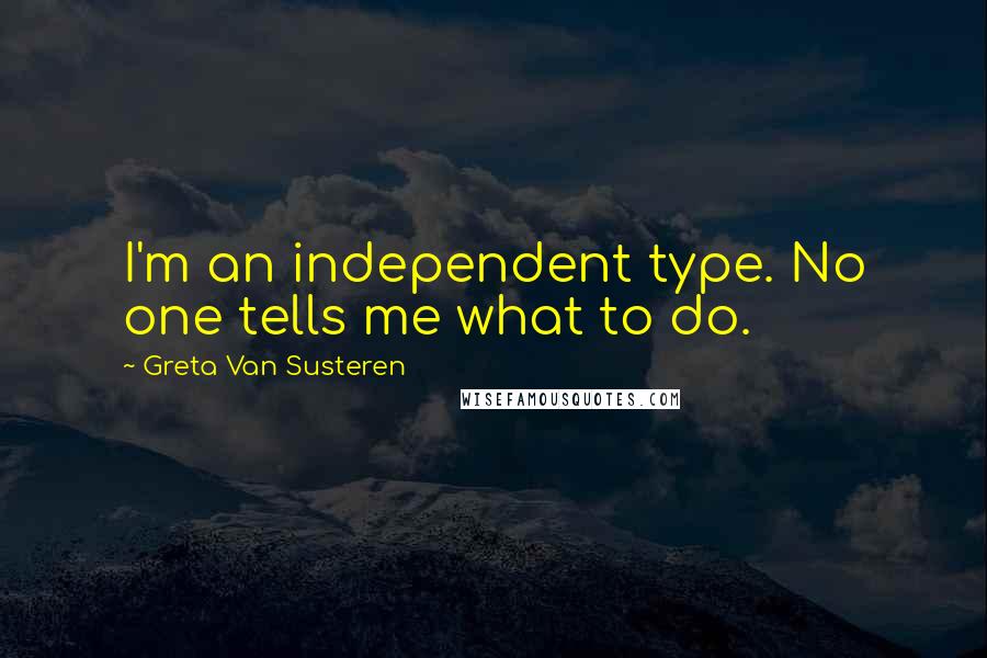 Greta Van Susteren Quotes: I'm an independent type. No one tells me what to do.