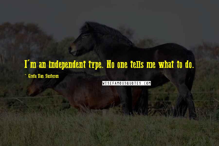 Greta Van Susteren Quotes: I'm an independent type. No one tells me what to do.