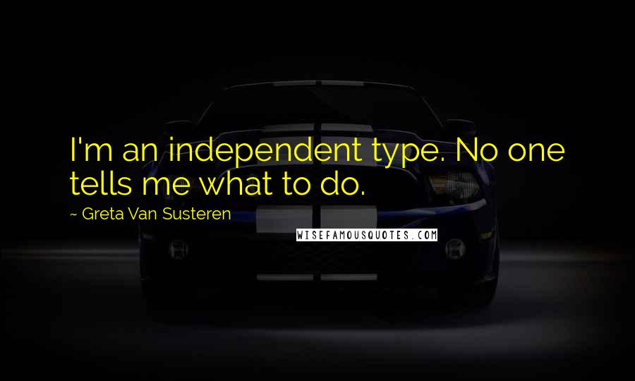 Greta Van Susteren Quotes: I'm an independent type. No one tells me what to do.