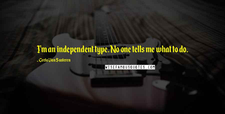 Greta Van Susteren Quotes: I'm an independent type. No one tells me what to do.