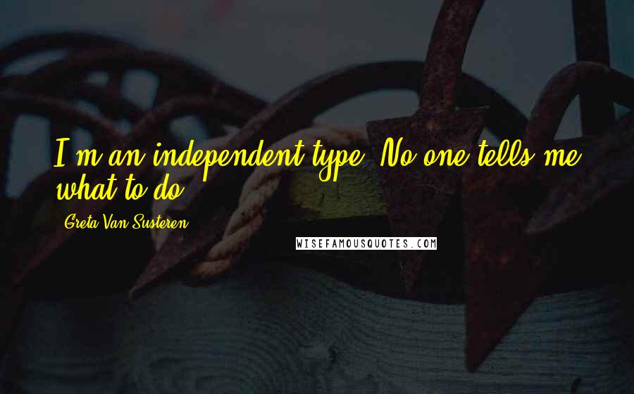 Greta Van Susteren Quotes: I'm an independent type. No one tells me what to do.