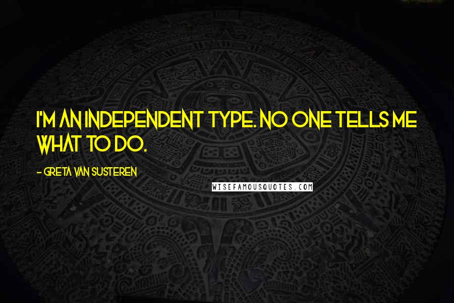 Greta Van Susteren Quotes: I'm an independent type. No one tells me what to do.