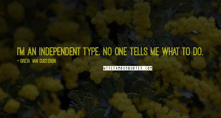 Greta Van Susteren Quotes: I'm an independent type. No one tells me what to do.