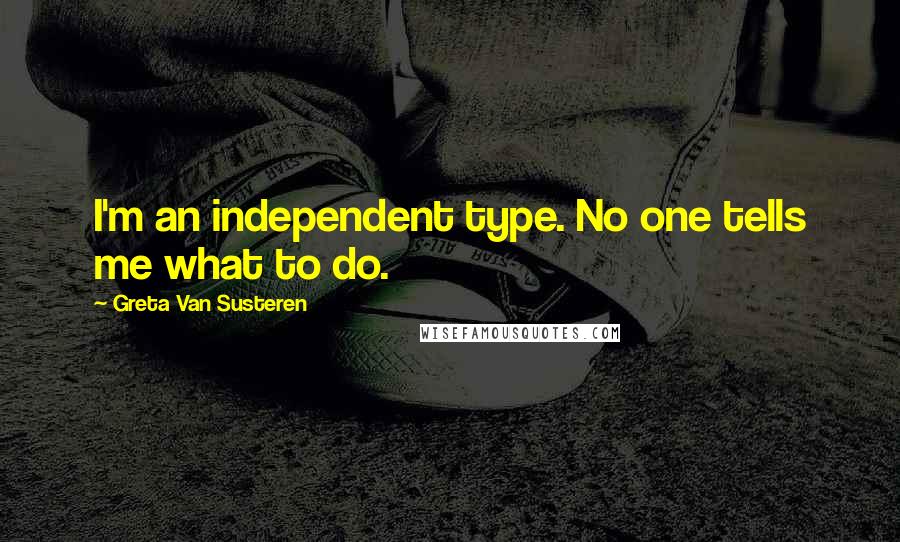 Greta Van Susteren Quotes: I'm an independent type. No one tells me what to do.