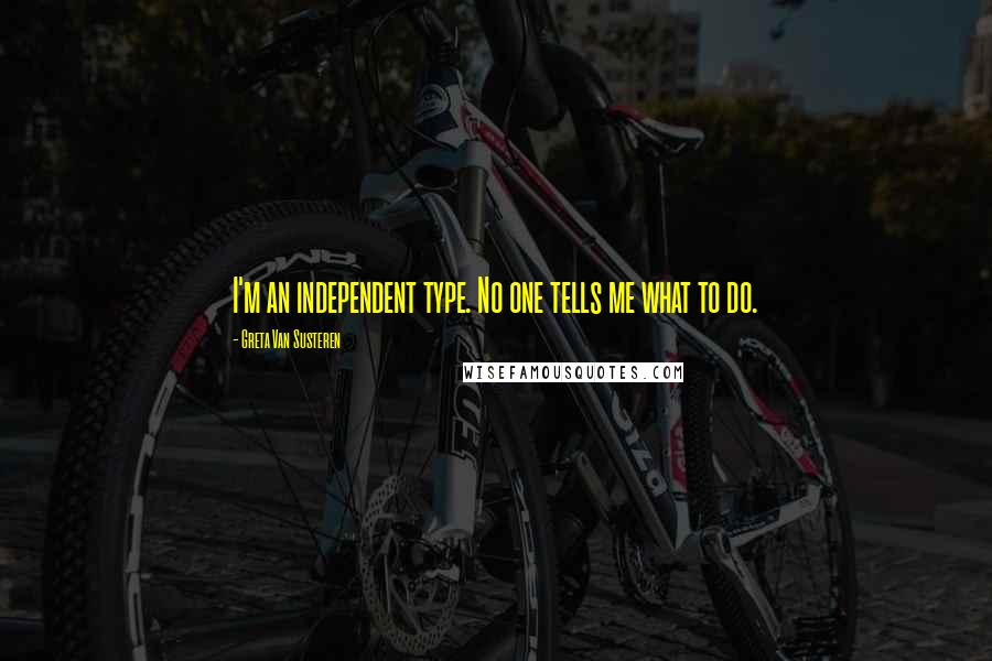 Greta Van Susteren Quotes: I'm an independent type. No one tells me what to do.