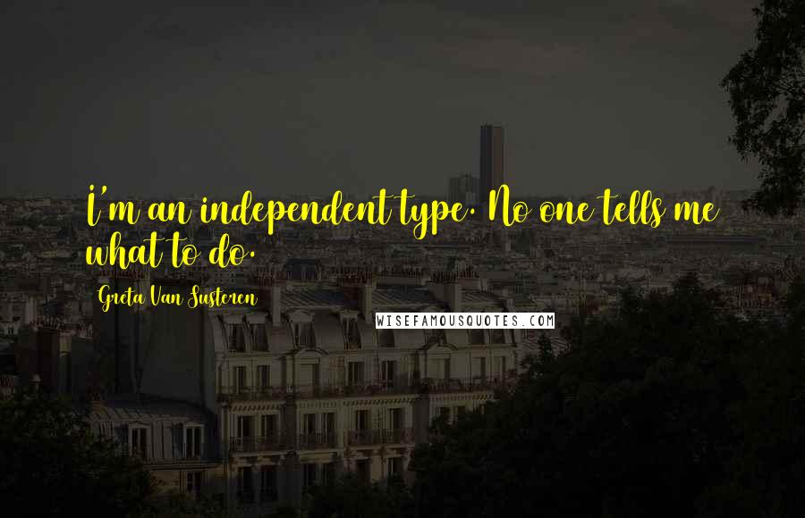 Greta Van Susteren Quotes: I'm an independent type. No one tells me what to do.