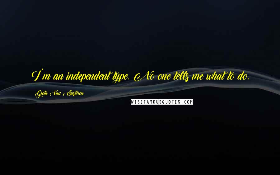 Greta Van Susteren Quotes: I'm an independent type. No one tells me what to do.