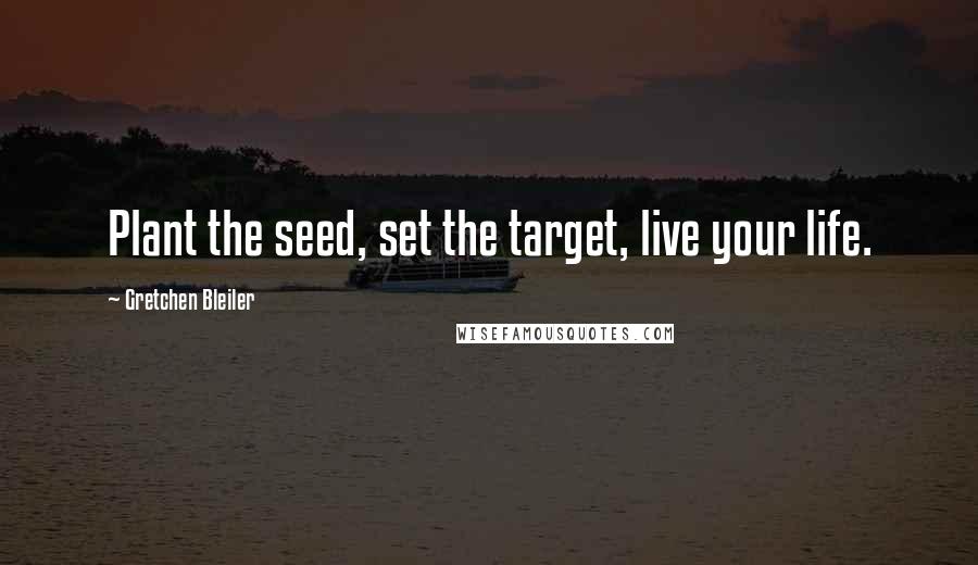 Gretchen Bleiler Quotes: Plant the seed, set the target, live your life.