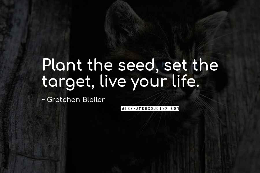 Gretchen Bleiler Quotes: Plant the seed, set the target, live your life.