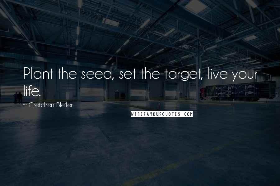 Gretchen Bleiler Quotes: Plant the seed, set the target, live your life.