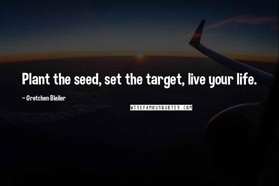 Gretchen Bleiler Quotes: Plant the seed, set the target, live your life.