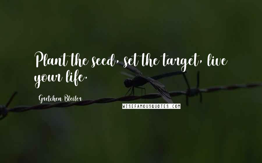 Gretchen Bleiler Quotes: Plant the seed, set the target, live your life.