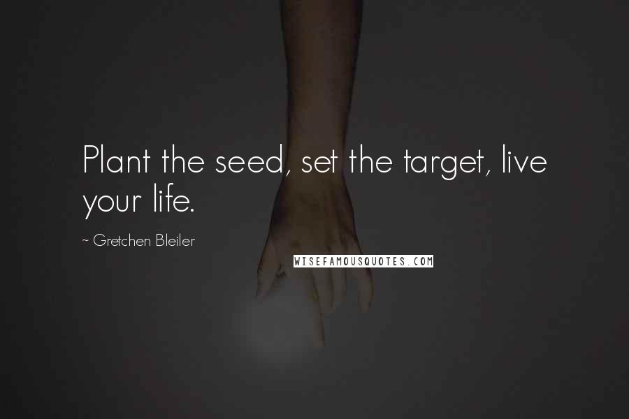 Gretchen Bleiler Quotes: Plant the seed, set the target, live your life.