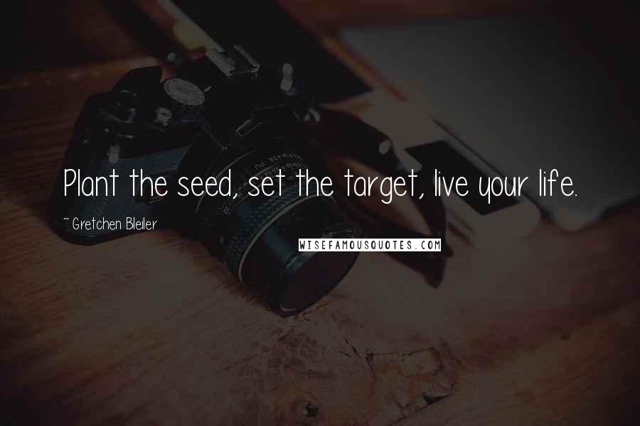 Gretchen Bleiler Quotes: Plant the seed, set the target, live your life.