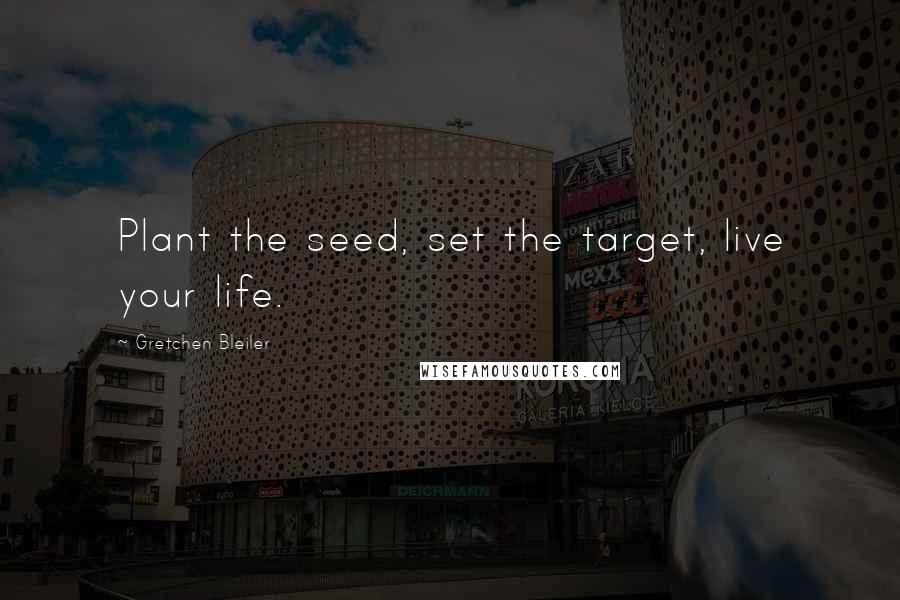 Gretchen Bleiler Quotes: Plant the seed, set the target, live your life.