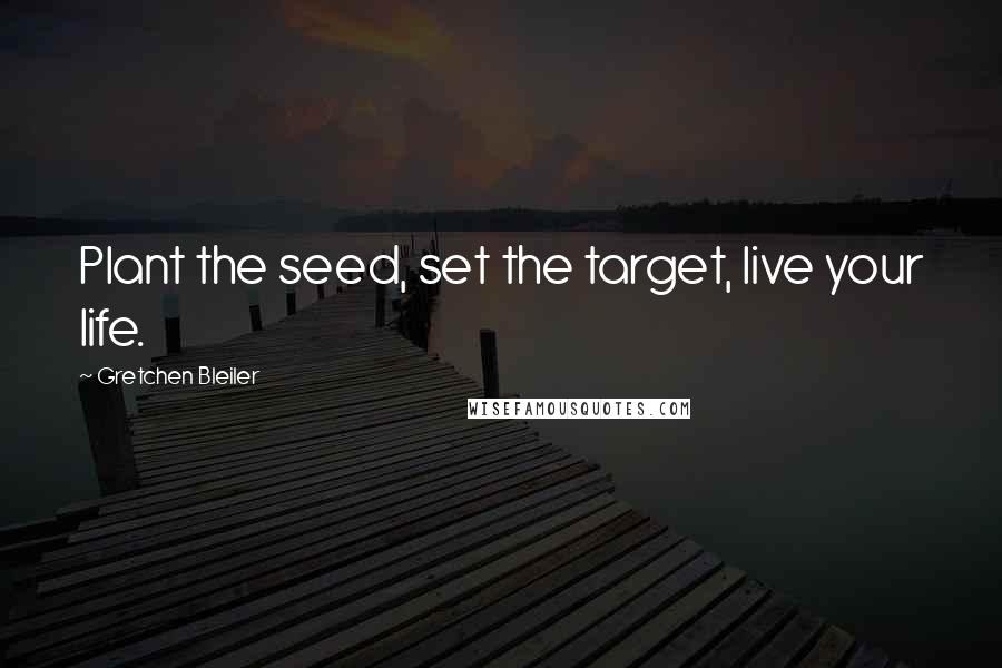 Gretchen Bleiler Quotes: Plant the seed, set the target, live your life.