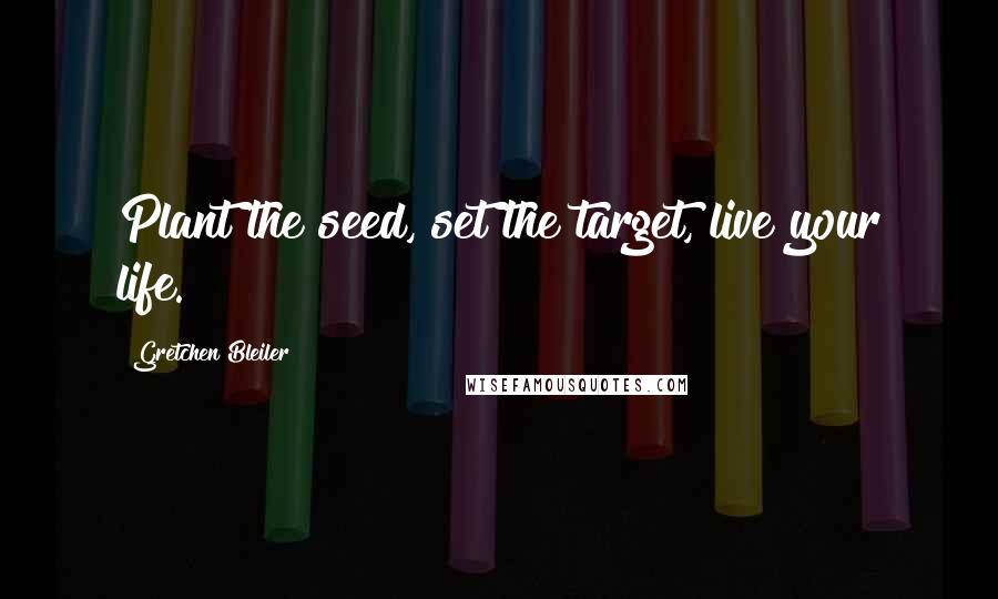 Gretchen Bleiler Quotes: Plant the seed, set the target, live your life.