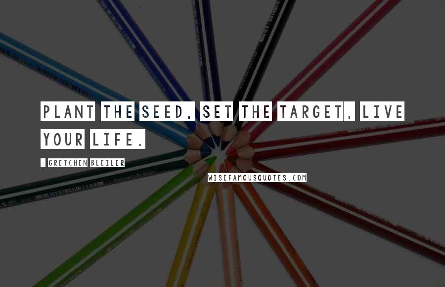 Gretchen Bleiler Quotes: Plant the seed, set the target, live your life.
