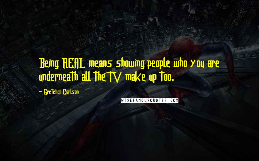 Gretchen Carlson Quotes: Being REAL means showing people who you are underneath all the TV make up too.