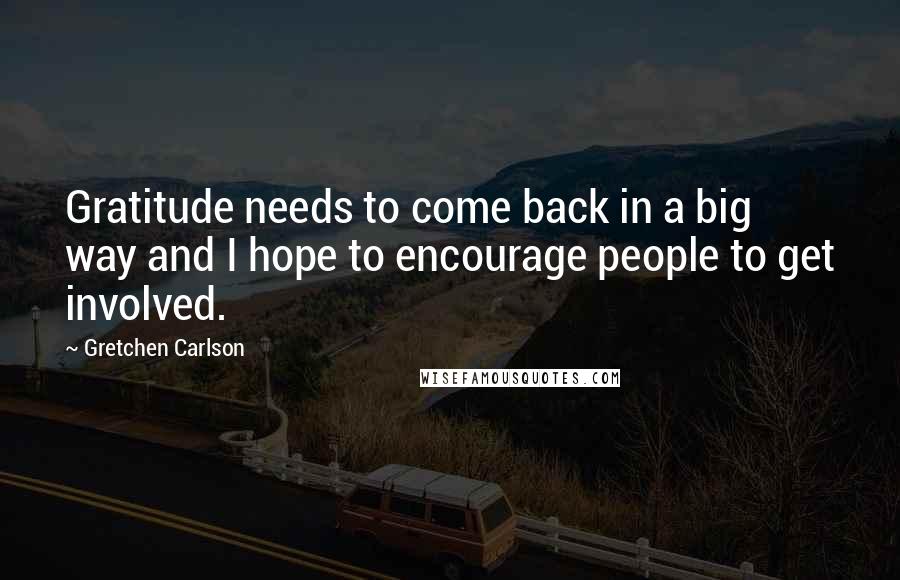 Gretchen Carlson Quotes: Gratitude needs to come back in a big way and I hope to encourage people to get involved.