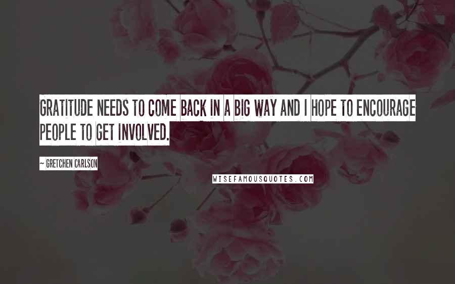 Gretchen Carlson Quotes: Gratitude needs to come back in a big way and I hope to encourage people to get involved.