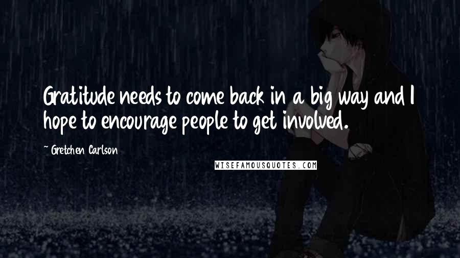 Gretchen Carlson Quotes: Gratitude needs to come back in a big way and I hope to encourage people to get involved.