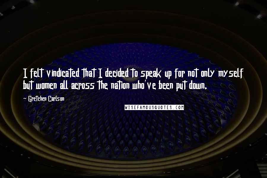 Gretchen Carlson Quotes: I felt vindicated that I decided to speak up for not only myself but women all across the nation who've been put down.