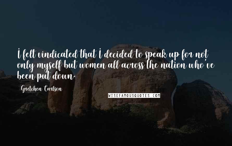 Gretchen Carlson Quotes: I felt vindicated that I decided to speak up for not only myself but women all across the nation who've been put down.