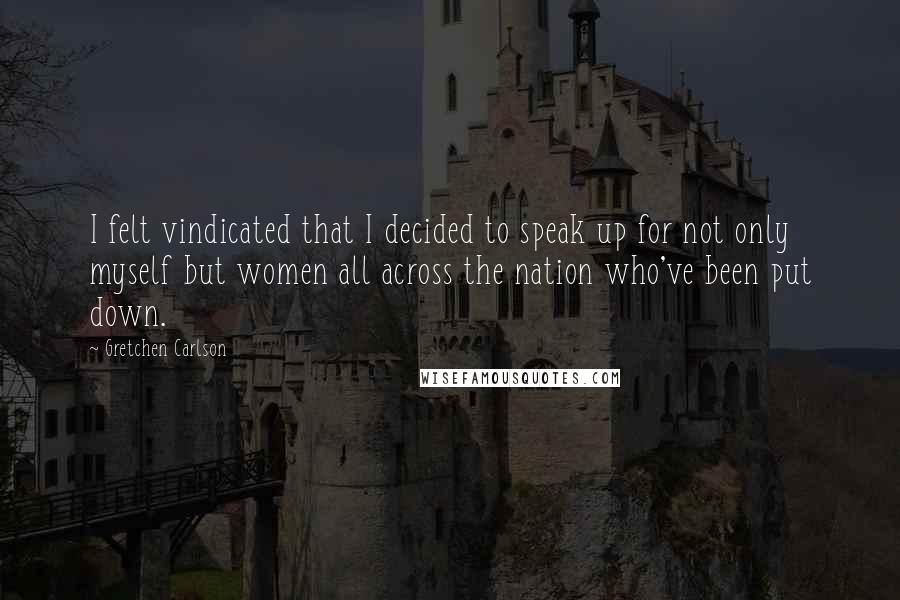 Gretchen Carlson Quotes: I felt vindicated that I decided to speak up for not only myself but women all across the nation who've been put down.