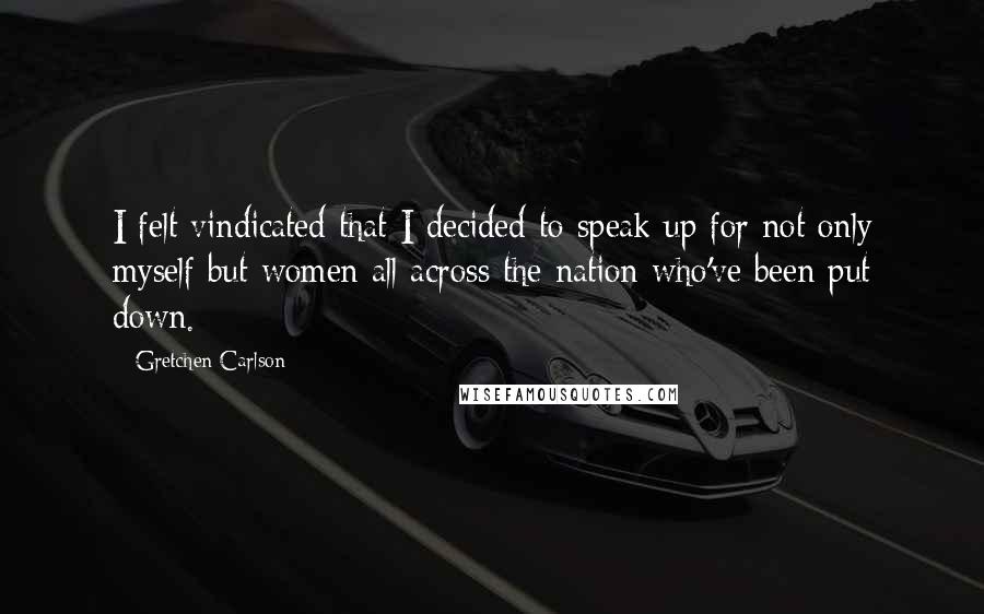 Gretchen Carlson Quotes: I felt vindicated that I decided to speak up for not only myself but women all across the nation who've been put down.